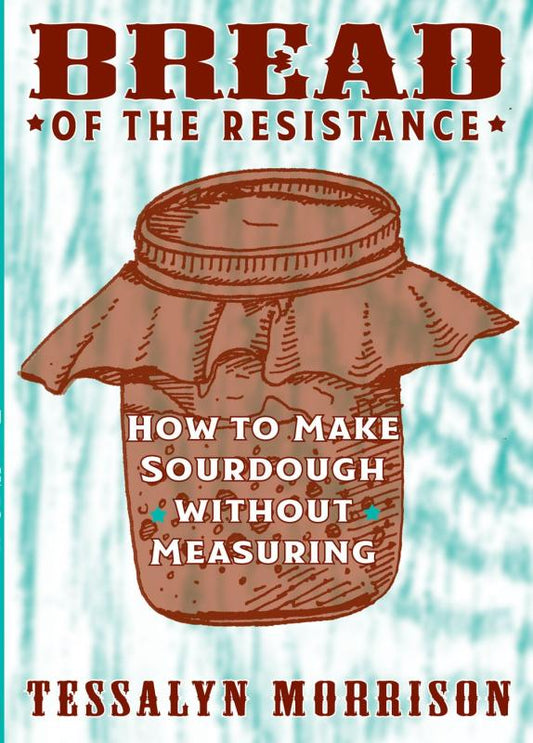 Bread Of The Resistance - How To Make Sourdough Without Measuring - Microcosm